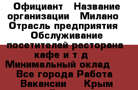 Официант › Название организации ­ Милано › Отрасль предприятия ­ Обслуживание посетителей ресторана, кафе и т.д. › Минимальный оклад ­ 1 - Все города Работа » Вакансии   . Крым,Гаспра